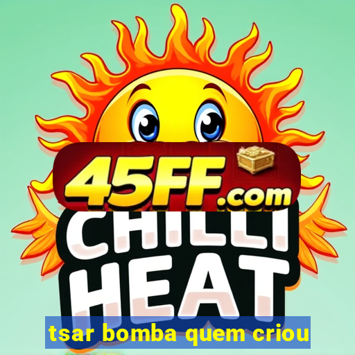 tsar bomba quem criou